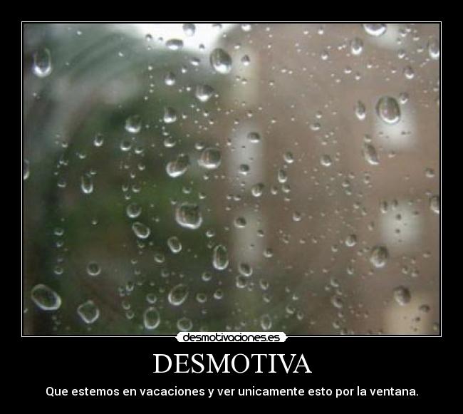 DESMOTIVA - Que estemos en vacaciones y ver unicamente esto por la ventana.