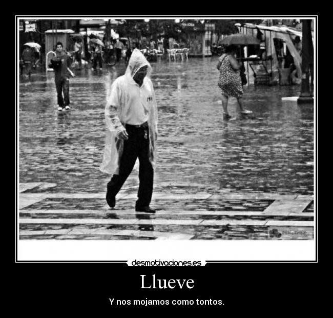 Llueve - Y nos mojamos como tontos.