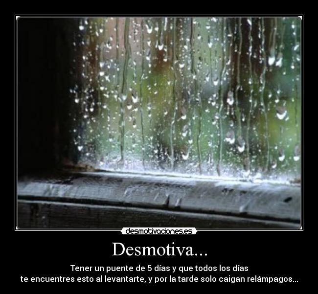 Desmotiva... - Tener un puente de 5 días y que todos los días
te encuentres esto al levantarte, y por la tarde solo caigan relámpagos...