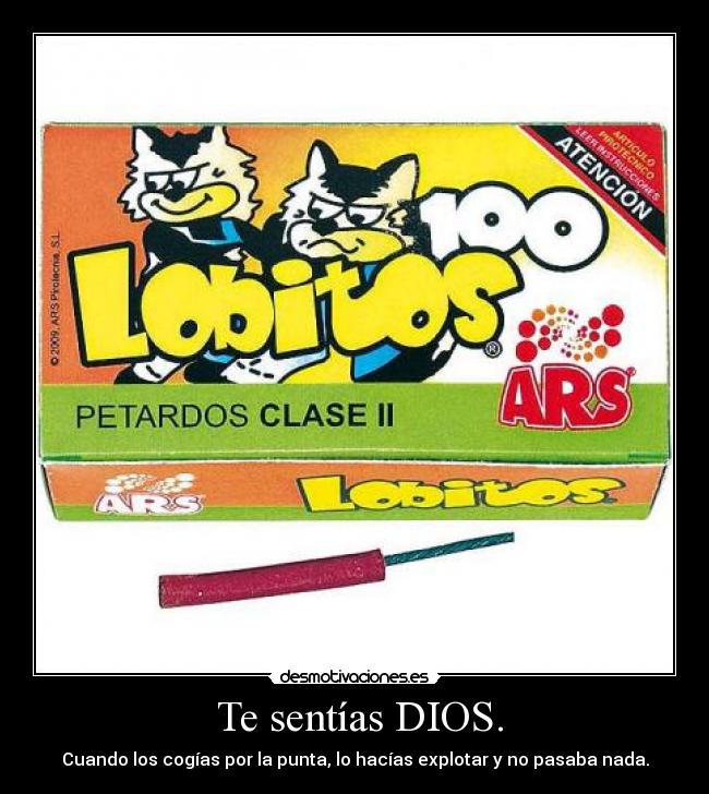 Te sentías DIOS. - Cuando los cogías por la punta, lo hacías explotar y no pasaba nada.