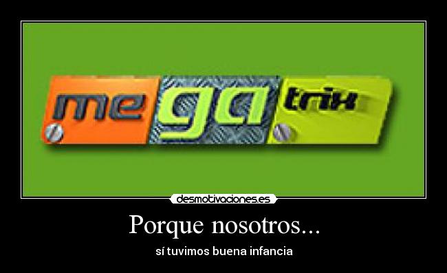 Porque nosotros... - sí tuvimos buena infancia