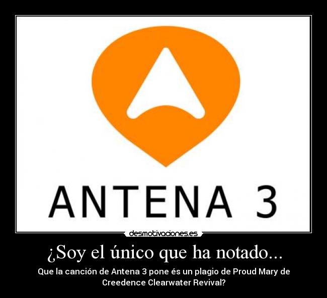 ¿Soy el único que ha notado... - Que la canción de Antena 3 pone és un plagio de Proud Mary de
Creedence Clearwater Revival?