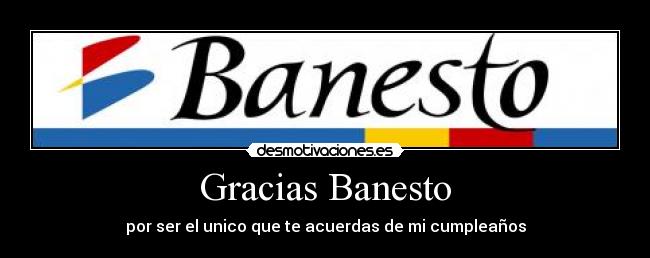 Gracias Banesto - por ser el unico que te acuerdas de mi cumpleaños