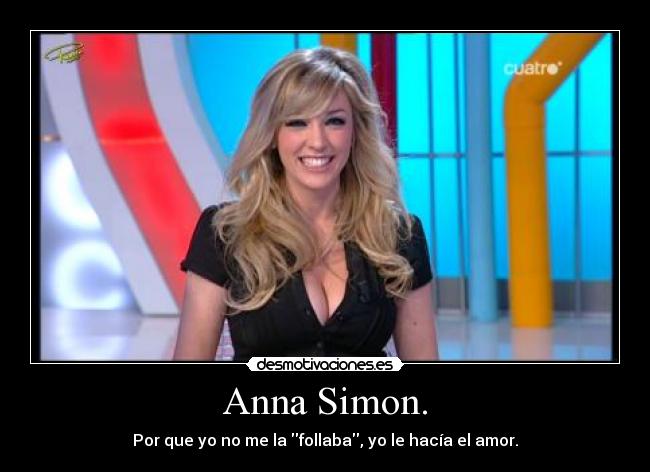 Anna Simon. - Por que yo no me la follaba, yo le hacía el amor.