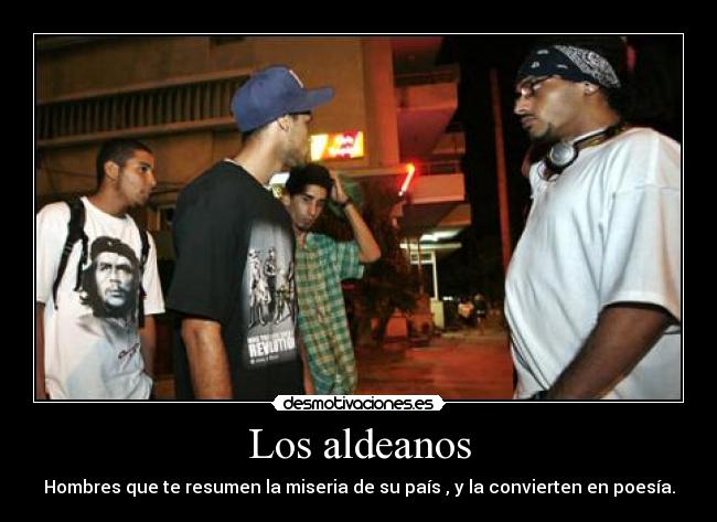 Los aldeanos - Hombres que te resumen la miseria de su país , y la convierten en poesía.