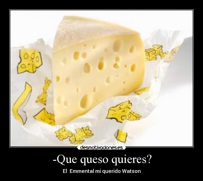 -Que queso quieres? - El Emmental mi querido Watson