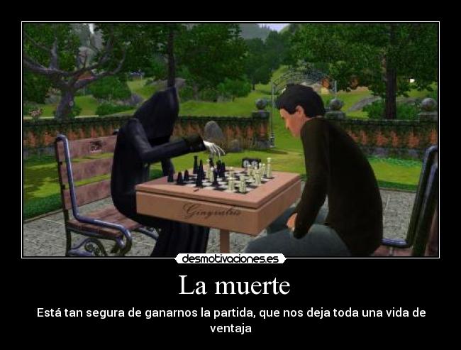 La muerte - Está tan segura de ganarnos la partida, que nos deja toda una vida de ventaja