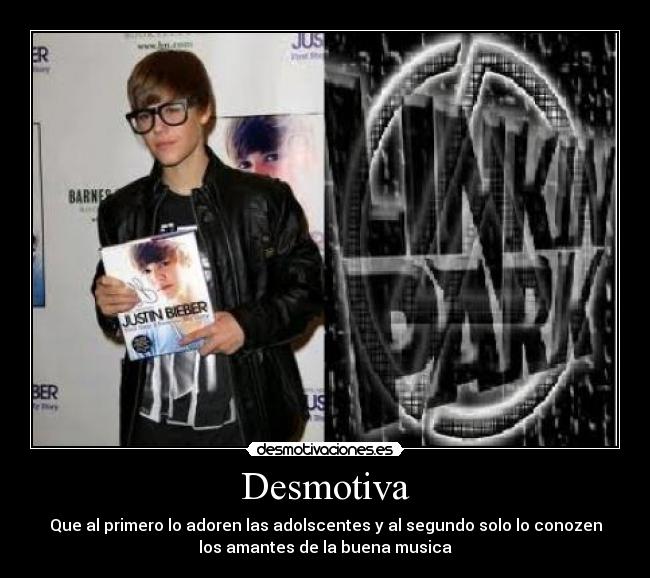 Desmotiva - Que al primero lo adoren las adolscentes y al segundo solo lo conozen
los amantes de la buena musica