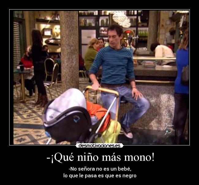 -¡Qué niño más mono! - -No señora no es un bebé,
lo que le pasa es que es negro