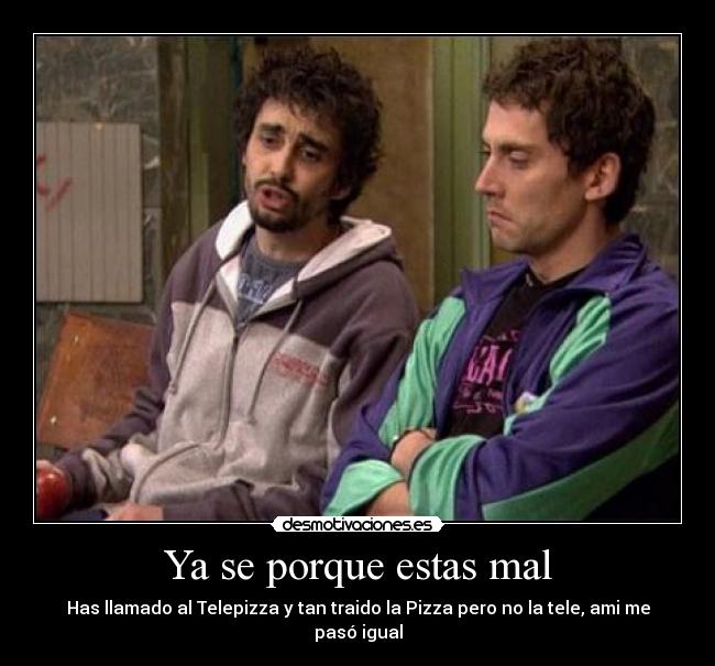 Ya se porque estas mal - Has llamado al Telepizza y tan traido la Pizza pero no la tele, ami me pasó igual