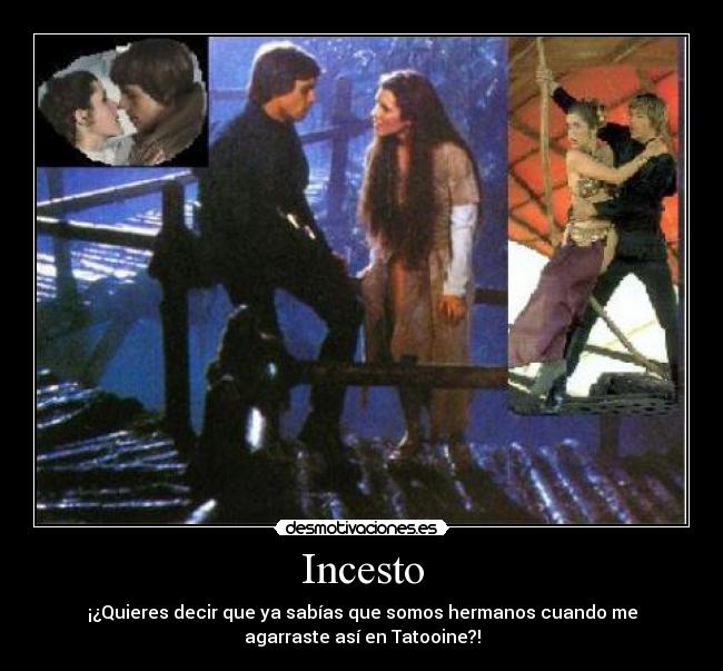 Incesto - ¡¿Quieres decir que ya sabías que somos hermanos cuando me
agarraste así en Tatooine?!
