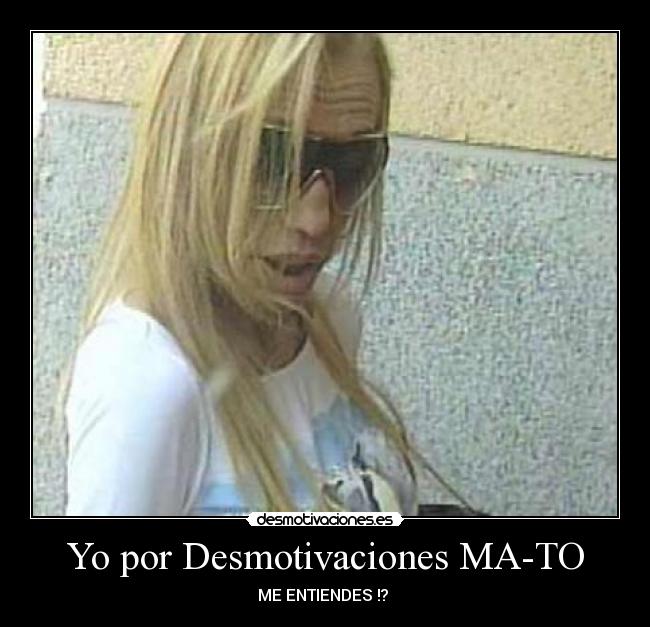 Yo por Desmotivaciones MA-TO - ME ENTIENDES !?
