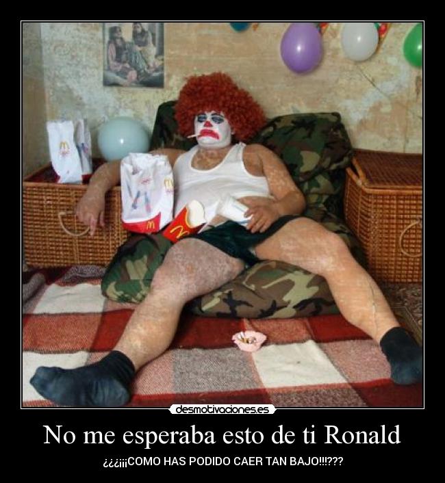No me esperaba esto de ti Ronald - ¿¿¿¡¡¡COMO HAS PODIDO CAER TAN BAJO!!!???