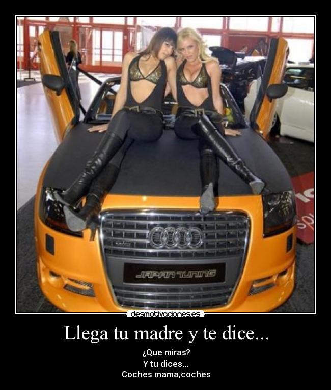 Llega tu madre y te dice... - ¿Que miras?
Y tu dices...
Coches mama,coches