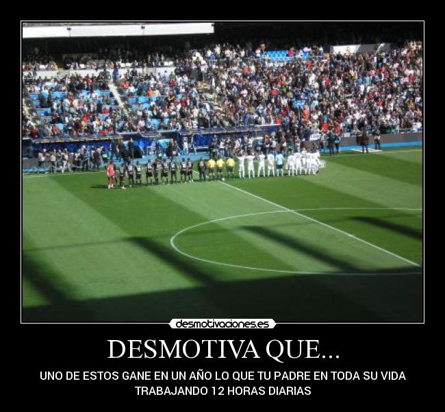 DESMOTIVA QUE... - UNO DE ESTOS GANE EN UN AÑO LO QUE TU PADRE EN TODA SU VIDA
TRABAJANDO 12 HORAS DIARIAS