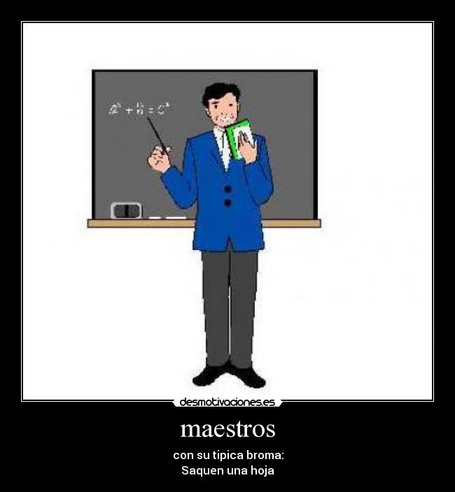 maestros - con su tipica broma:
Saquen una hoja