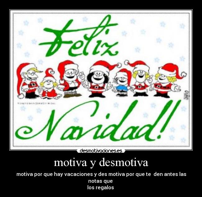 motiva y desmotiva - motiva por que hay vacaciones y des motiva por que te den antes las notas que
los regalos