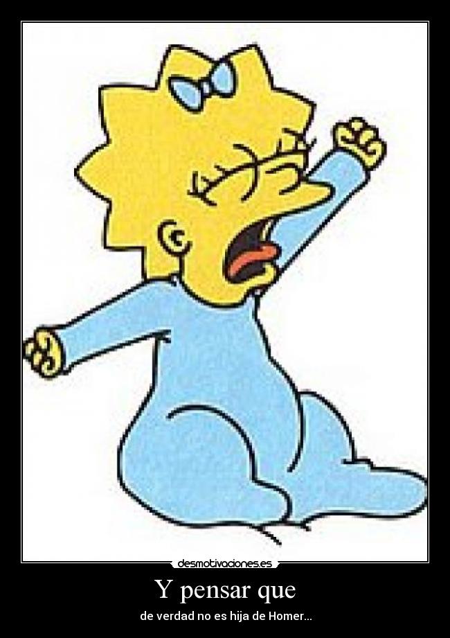 Y pensar que - de verdad no es hija de Homer...