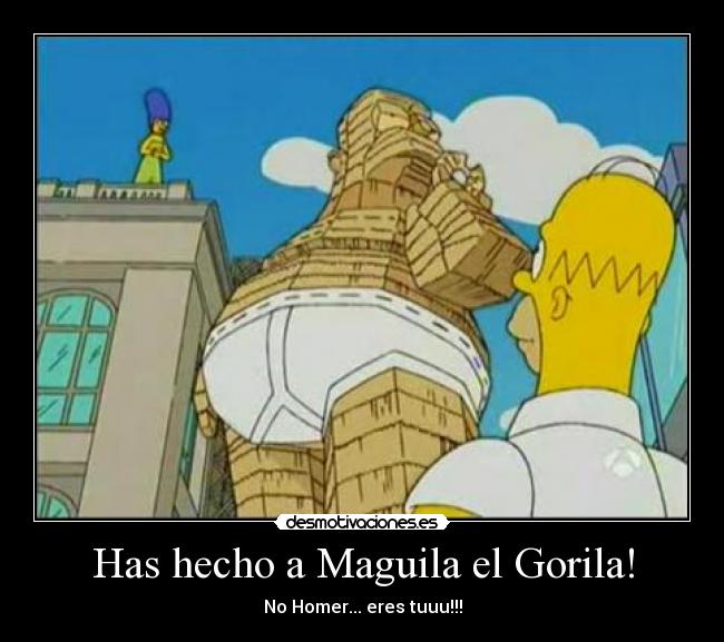 Has hecho a Maguila el Gorila! - No Homer... eres tuuu!!!