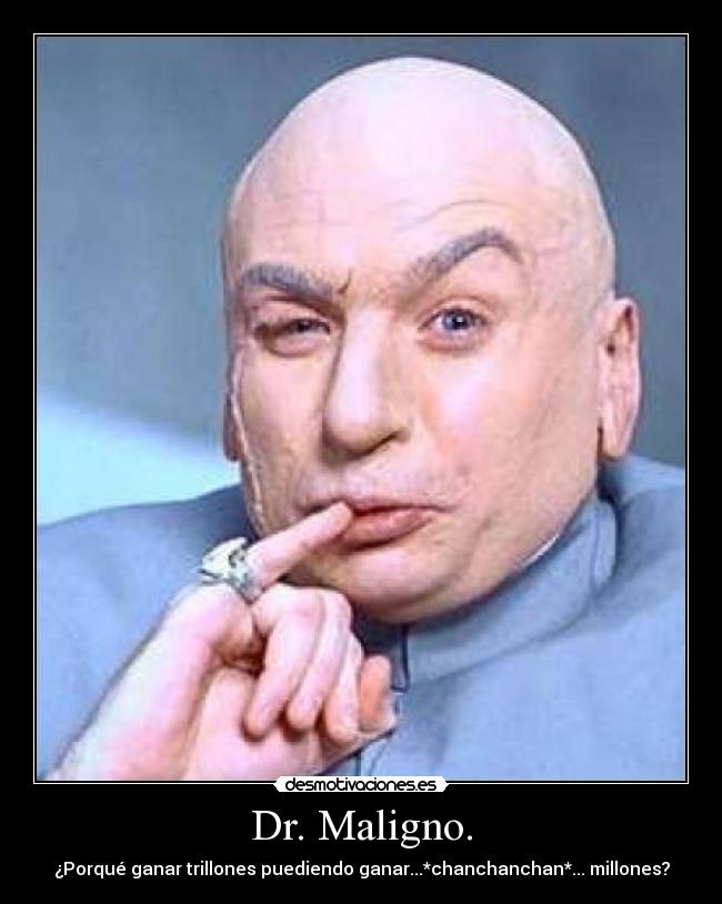 Dr. Maligno. - ¿Porqué ganar trillones puediendo ganar...*chanchanchan*... millones?