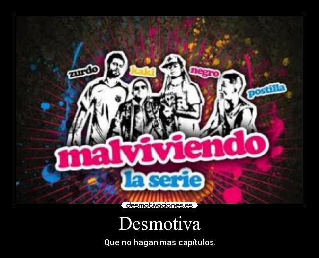 Desmotiva - Que no hagan mas capítulos.