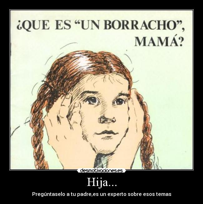 Hija... - Pregúntaselo a tu padre,es un experto sobre esos temas