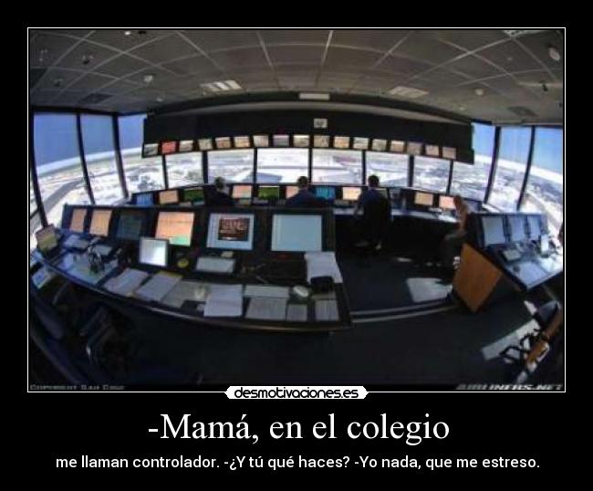 -Mamá, en el colegio - me llaman controlador. -¿Y tú qué haces? -Yo nada, que me estreso.