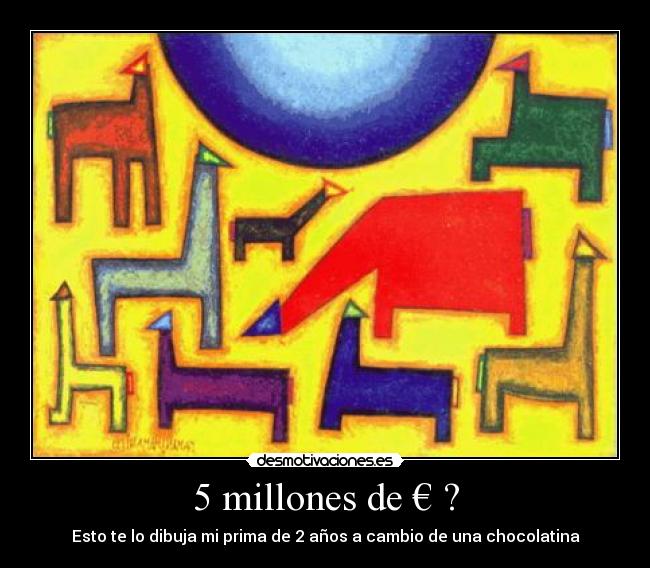 5 millones de € ? - Esto te lo dibuja mi prima de 2 años a cambio de una chocolatina