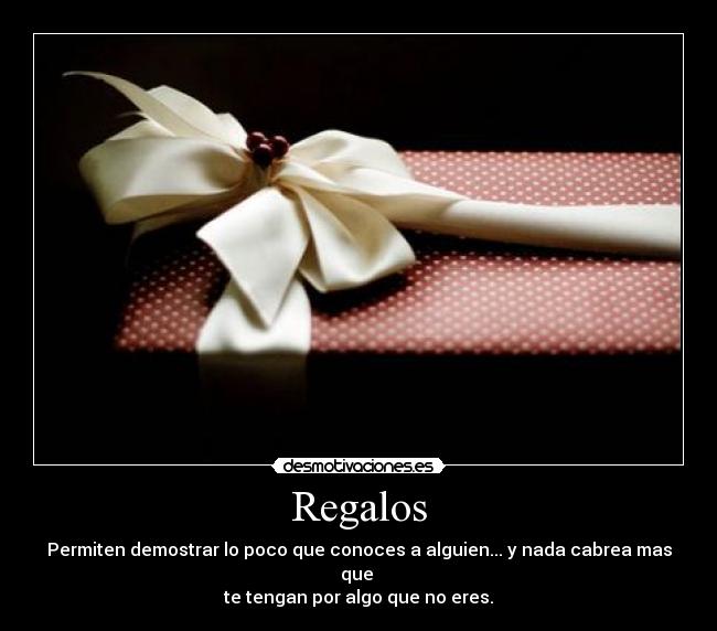 Regalos - Permiten demostrar lo poco que conoces a alguien... y nada cabrea mas que 
te tengan por algo que no eres.