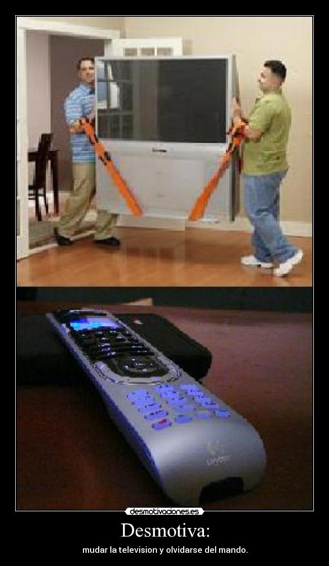 Desmotiva: - mudar la television y olvidarse del mando.