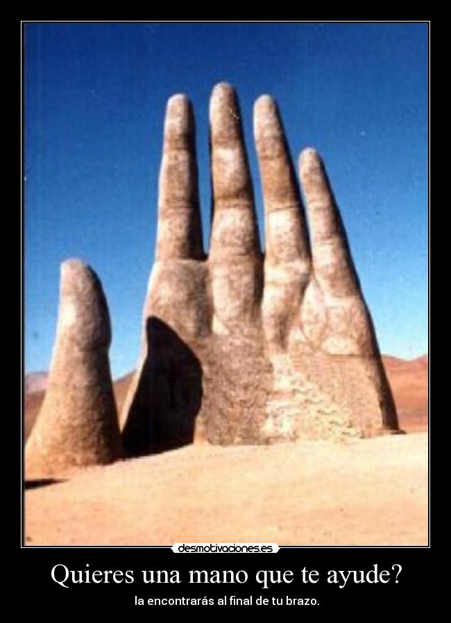 Quieres una mano que te ayude? -  la encontrarás al final de tu brazo.