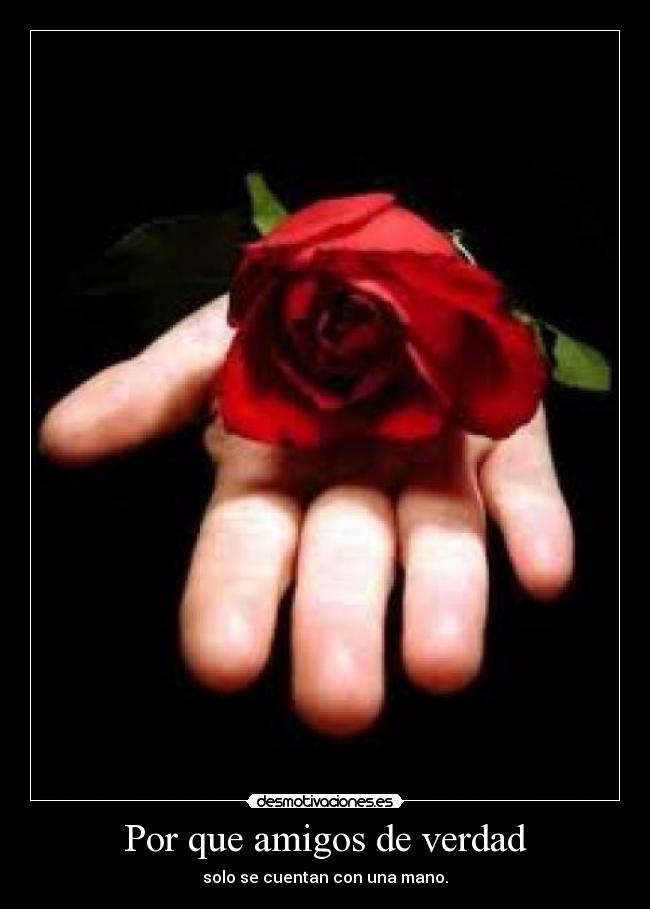 Por que amigos de verdad - solo se cuentan con una mano.