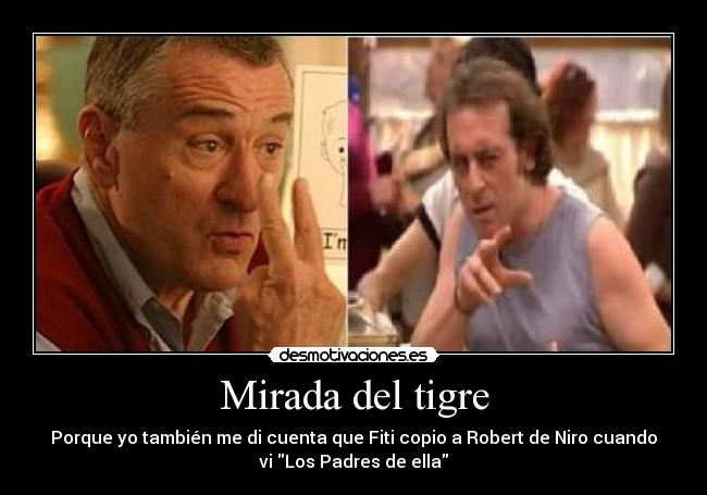 Mirada del tigre - Porque yo también me di cuenta que Fiti copio a Robert de Niro cuando
vi Los Padres de ella