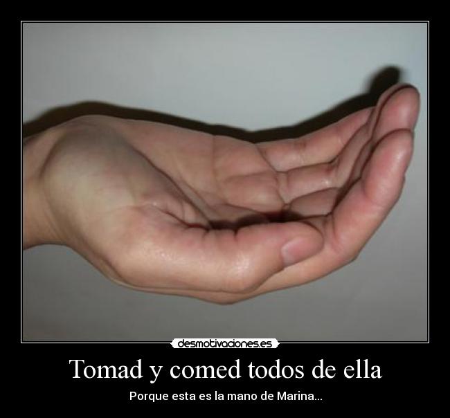 Tomad y comed todos de ella - Porque esta es la mano de Marina...