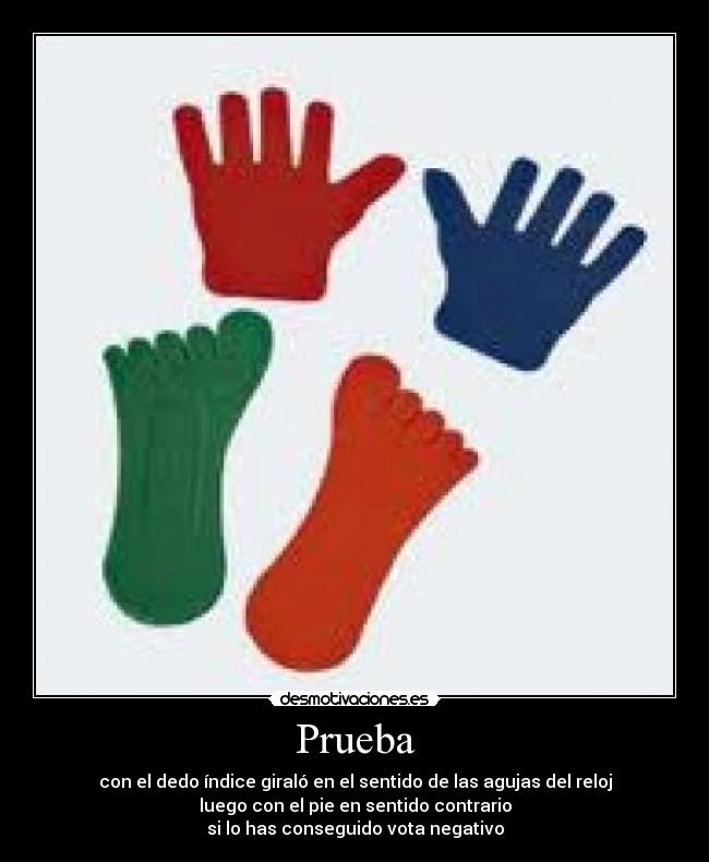 Prueba - con el dedo índice giraló en el sentido de las agujas del reloj
luego con el pie en sentido contrario
si lo has conseguido vota negativo