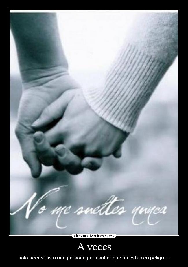 A veces - solo necesitas a una persona para saber que no estas en peligro....