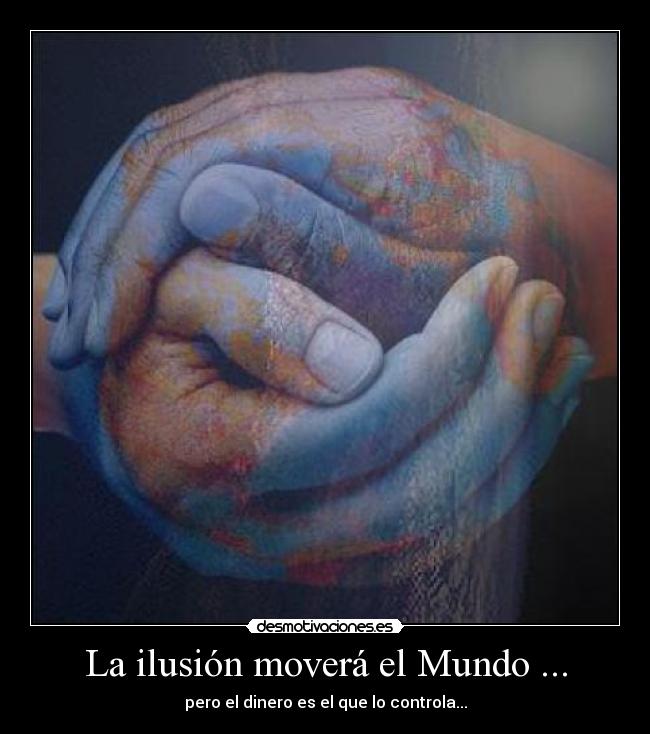 La ilusión moverá el Mundo ... - pero el dinero es el que lo controla...