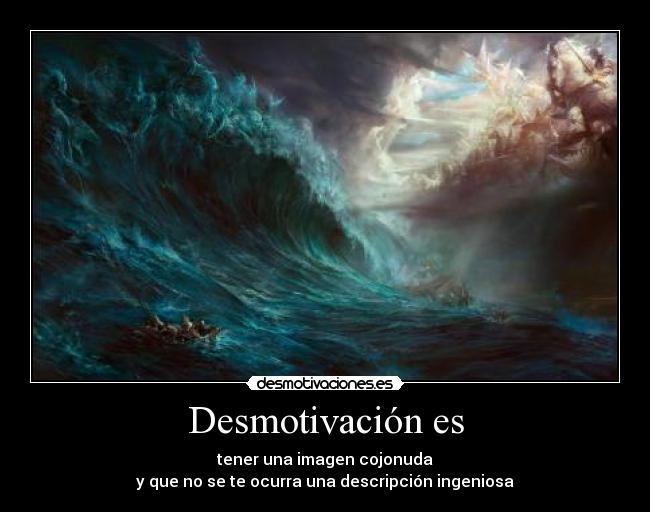 Desmotivación es - tener una imagen cojonuda
y que no se te ocurra una descripción ingeniosa