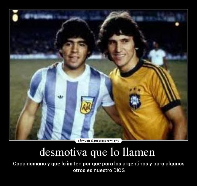 desmotiva que lo llamen - Cocainomano y que lo imiten por que para los argentinos y para algunos
otros es nuestro DIOS