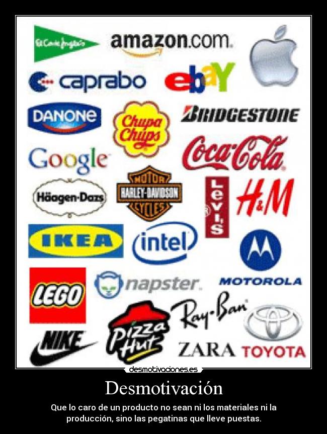 Desmotivación - Que lo caro de un producto no sean ni los materiales ni la
producción, sino las pegatinas que lleve puestas.
