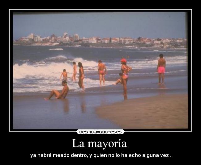 La mayoría - ya habrá meado dentro, y quien no lo ha echo alguna vez .