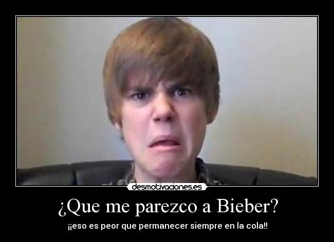 ¿Que me parezco a Bieber? - ¡¡eso es peor que permanecer siempre en la cola!!