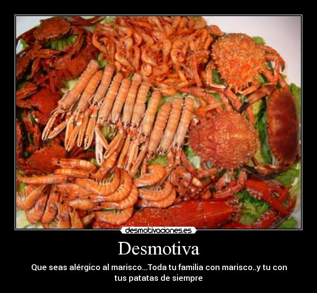 Desmotiva - Que seas alérgico al marisco...Toda tu familia con marisco..y tu con
tus patatas de siempre