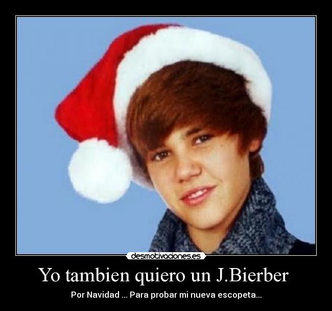 Yo tambien quiero un J.Bierber  - Por Navidad ... Para probar mi nueva escopeta...