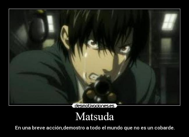 Matsuda - En una breve acción,demostro a todo el mundo que no es un cobarde.