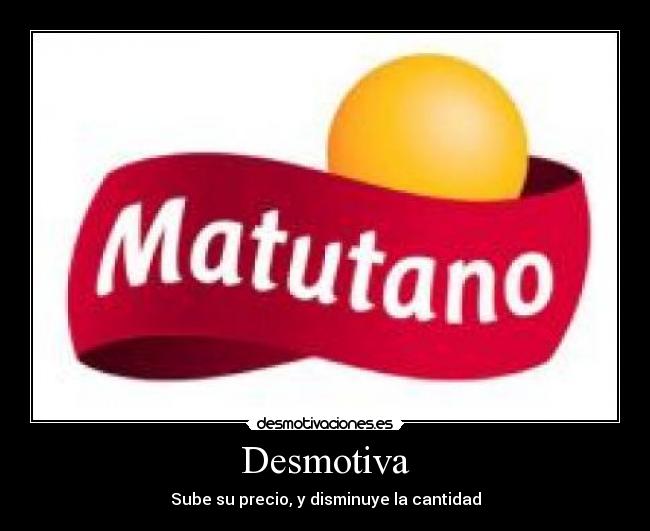 Desmotiva - Sube su precio, y disminuye la cantidad