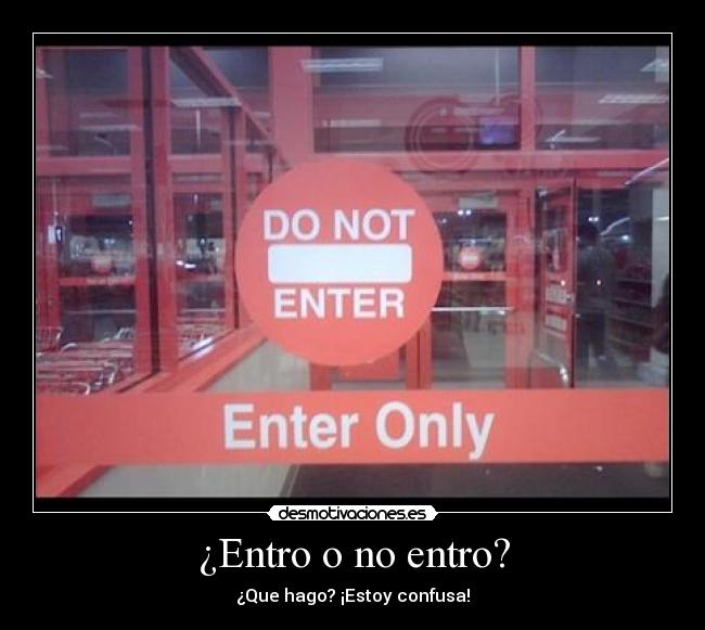 ¿Entro o no entro? - ¿Que hago? ¡Estoy confusa!