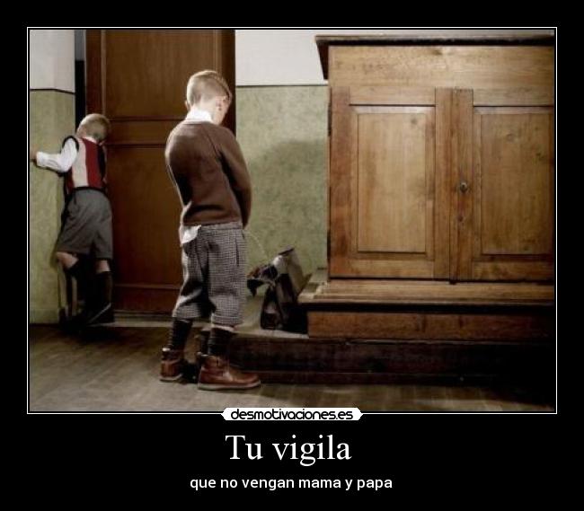 Tu vigila  - que no vengan mama y papa 