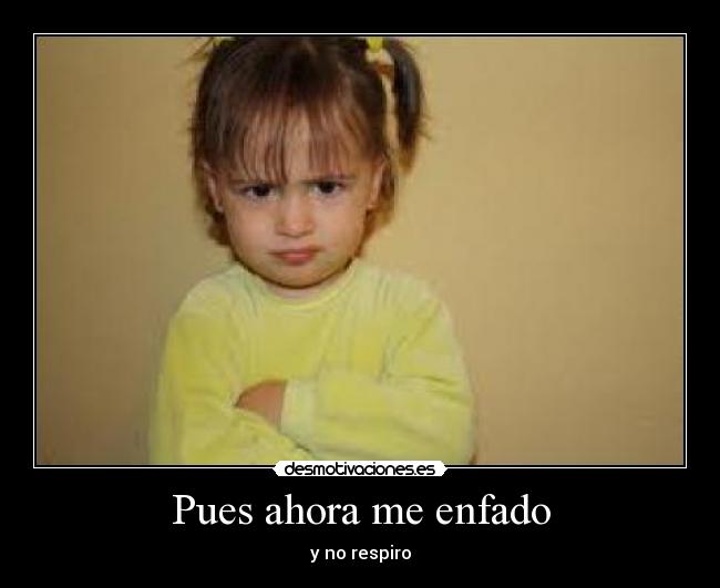 Pues ahora me enfado - y no respiro