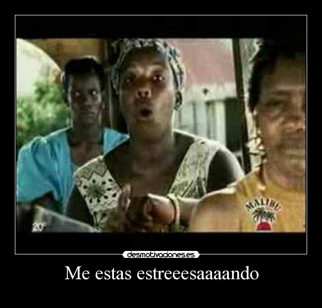 Me estas estreeesaaaando -